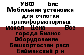 УВФ-2000(бис) Мобильная установка для очистки трансформаторных масел › Цена ­ 111 - Все города Бизнес » Оборудование   . Башкортостан респ.,Баймакский р-н